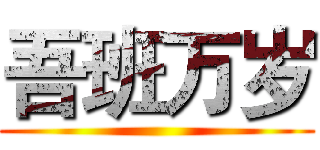 吾班万岁 ()