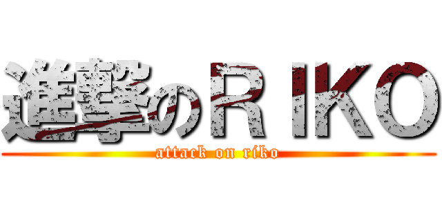 進撃のＲＩＫＯ (attack on riko)