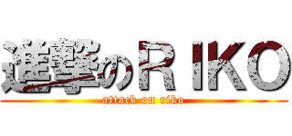 進撃のＲＩＫＯ (attack on riko)