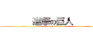        進撃の巨人         (attack on titan)