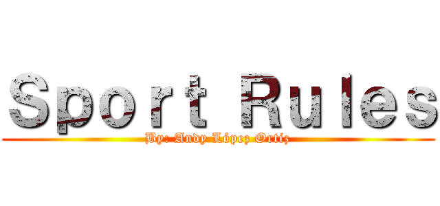 Ｓｐｏｒｔ Ｒｕｌｅｓ (By: Andy López Ortiz)