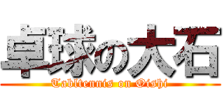 卓球の大石 (Tabltennis on Oishi)