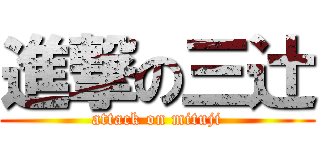 進撃の三辻 (attack on mituji)