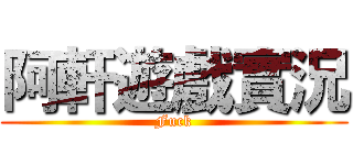 阿軒遊戲實況 (Fuck)
