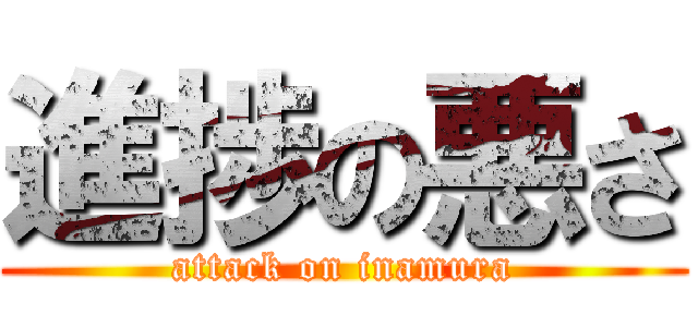 進捗の悪さ (attack on inamura)