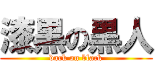 漆黒の黒人 (dark on black)