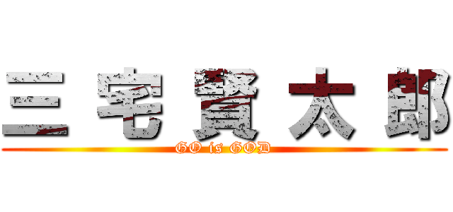 三 宅 賢 太 郎 (GO is GOD)