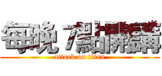 每晚７點開講 (attack on titan)