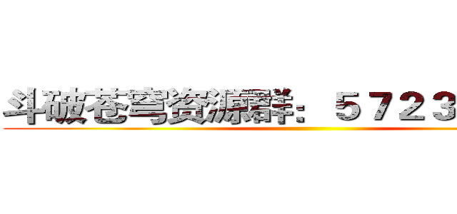 斗破苍穹资源群：５７２３０７０１０ ()