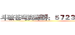 斗破苍穹资源群：５７２３０７０１０ ()