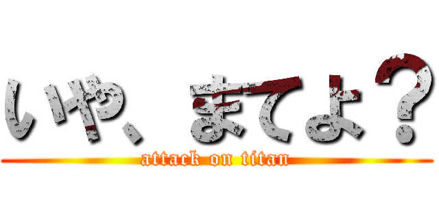 いや、まてよ？ (attack on titan)