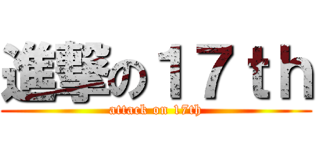 進撃の１７ｔｈ (attack on 17th)