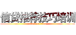 信贷推荐技巧培训 (attack on titan)