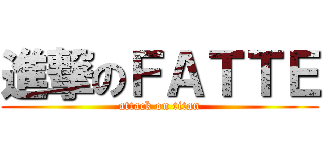 進撃のＦＡＴＴＥ (attack on titan)