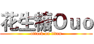 花生糖Ｏｕｏ (attack on titan)