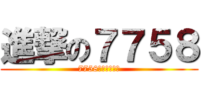 進撃の７７５８ (7758歡迎你的光臨)