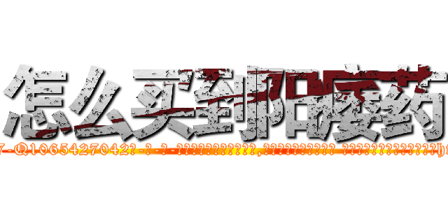 怎么买到阳痿药 (怎么买到阳痿药【电-话151x68344x817-Q1065427042元-吉-药-业】我们做的是长期生意,靠的是老客户长期支持 怎么买到阳痿药在发表了一篇http://sngk.net/wMc0bw

参考消息网我们做的是长期生意,靠的是老客户长期支持也许我们早该意识到，就连鲍勃·霍斯金斯（金球奖戏剧类电影男主角 
)