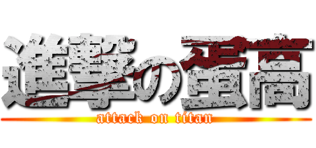 進撃の蛋高 (attack on titan)