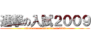 進撃の入試２００９ (attack on examination of 2009)