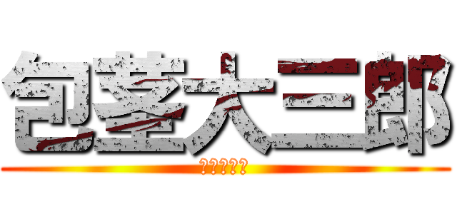 包茎大三郎 (かわかぶり)