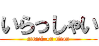 いらっしゃい (attack on titan)