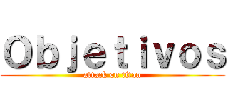Ｏｂｊｅｔｉｖｏｓ (attack on titan)