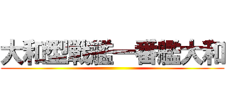 大和型戦艦一番艦大和 ()