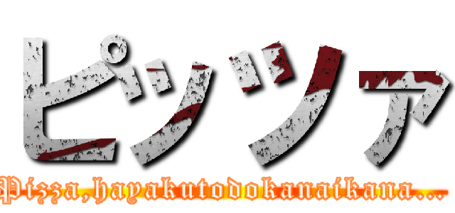 ピッツァ (Pizza,hayakutodokanaikana…)