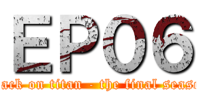ＥＰ０６ (attack on titan - the final season)