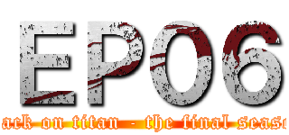 ＥＰ０６ (attack on titan - the final season)