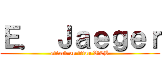 Ｅ． Ｊａｅｇｅｒ (attack on titan WEB)