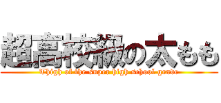 超高校級の太もも (Thigh of the super high school grade)