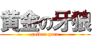 黄金の牙狼 (golden garo)