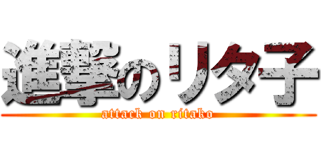 進撃のリタ子 (attack on ritako)