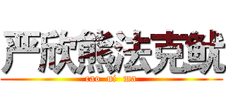 严欣熊法克鱿 (cao  ni  ma)