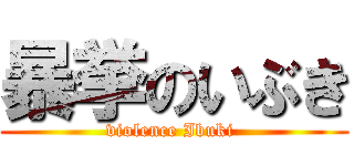 暴挙のいぶき (violence Ibuki )
