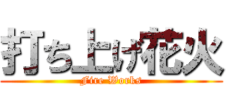 打ち上げ花火 (Fire Works)