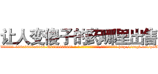 让人变傻子的药哪里出售 (让人变傻子的药哪里出售【电-186x2687x6963-Q278180069元-吉-药-业】我们做的是长期生意,靠的是老客户长期支持 http://sngk.net/p1Taqn
)