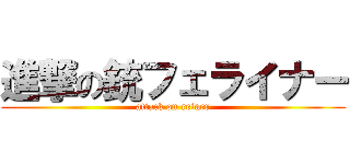 進撃の銃フェライナー (attack on reiner)