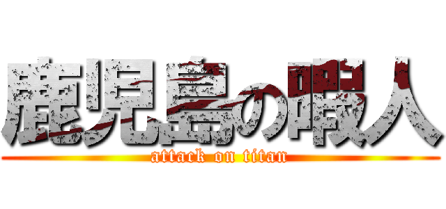 鹿児島の暇人 (attack on titan)