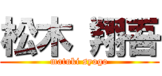 松木 翔吾 (matuki syogo)