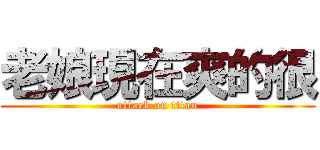 老娘現在爽的很 (attack on titan)