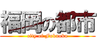 福岡の都市 (city of Fukuoka)