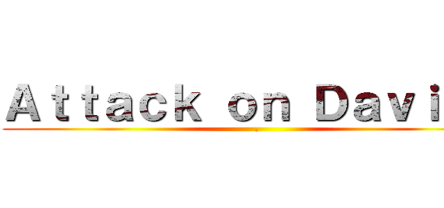 Ａｔｔａｃｋ ｏｎ Ｄａｖｉｄｅ (  .)