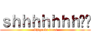 ｓｈｈｈｈｈｈｈ‼︎ (Shigeoka focus)