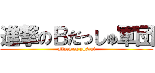 進撃のＢだっしゅ軍団 (attack on yusapi)