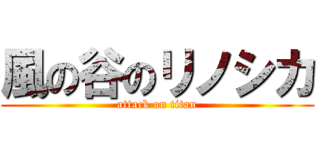 風の谷のリノシカ (attack on titan)