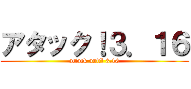 アタック！３．１６ (attack until 3.16)