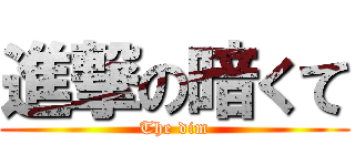 進撃の暗くて (The dim)