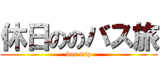 休日ののバス旅 (bus trip)